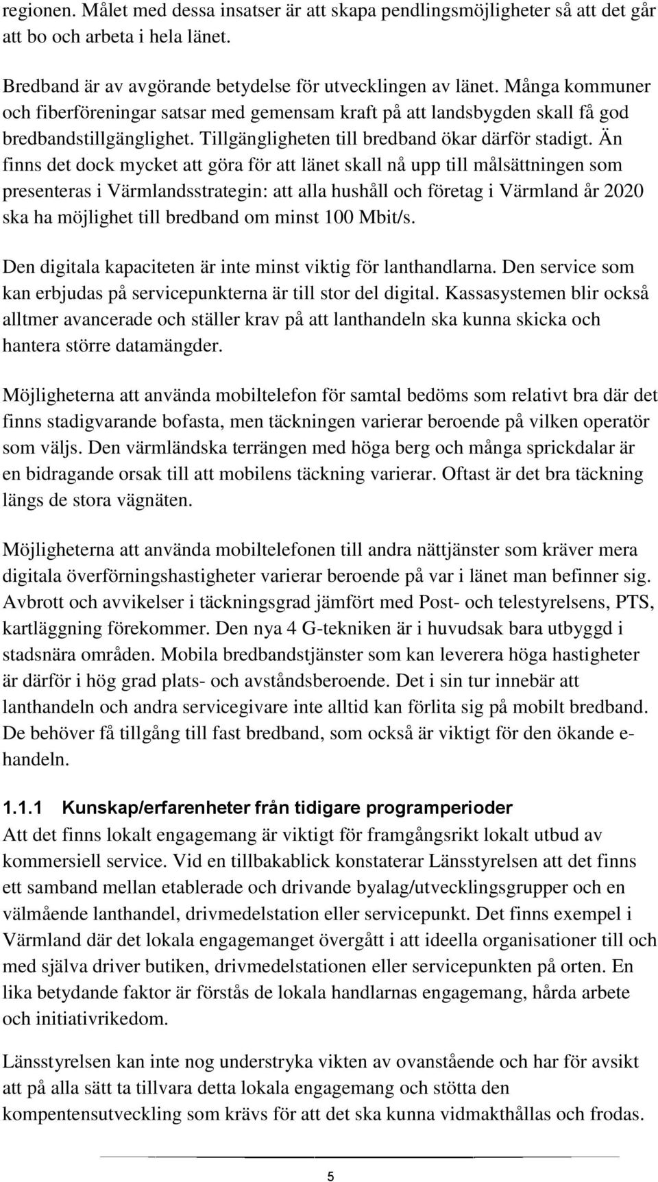 Än finns det dock mycket att göra för att länet skall nå upp till målsättningen som presenteras i Värmlandsstrategin: att alla hushåll och företag i Värmland år 2020 ska ha möjlighet till bredband om