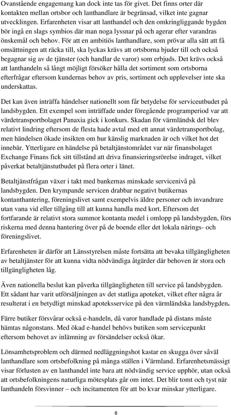 För att en ambitiös lanthandlare, som prövar alla sätt att få omsättningen att räcka till, ska lyckas krävs att ortsborna bjuder till och också begagnar sig av de tjänster (och handlar de varor) som