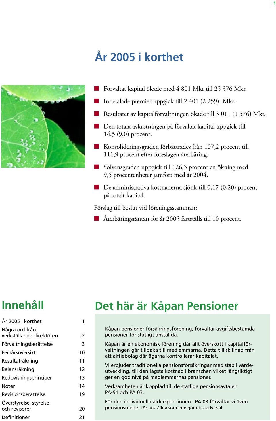 Solvensgraden uppgick till 126,3 procent en ökning med 9,5 procentenheter jämfört med år 2004. De administrativa kostnaderna sjönk till 0,17 (0,20) procent på totalt kapital.