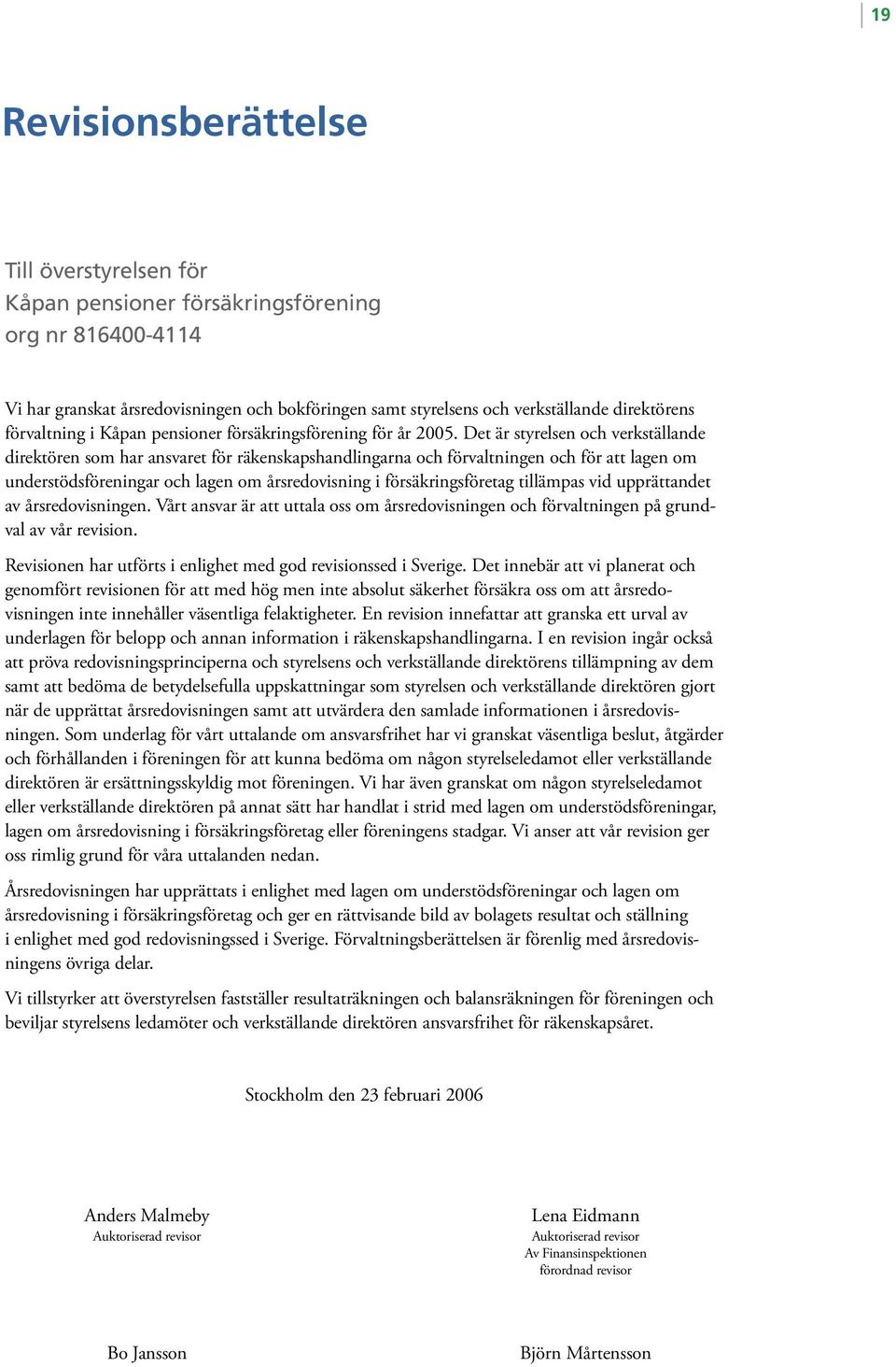 Det är styrelsen och verkställande direktören som har ansvaret för räkenskapshandlingarna och förvaltningen och för att lagen om understödsföreningar och lagen om årsredovisning i försäkringsföretag