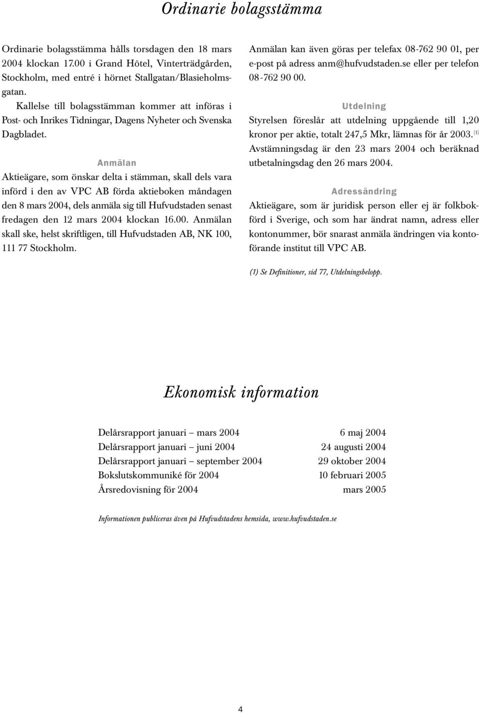 Anmälan Aktieägare, som önskar delta i stämman, skall dels vara införd i den av VPC AB förda aktieboken måndagen den 8 mars 2004, dels anmäla sig till Hufvudstaden senast fredagen den 12 mars 2004