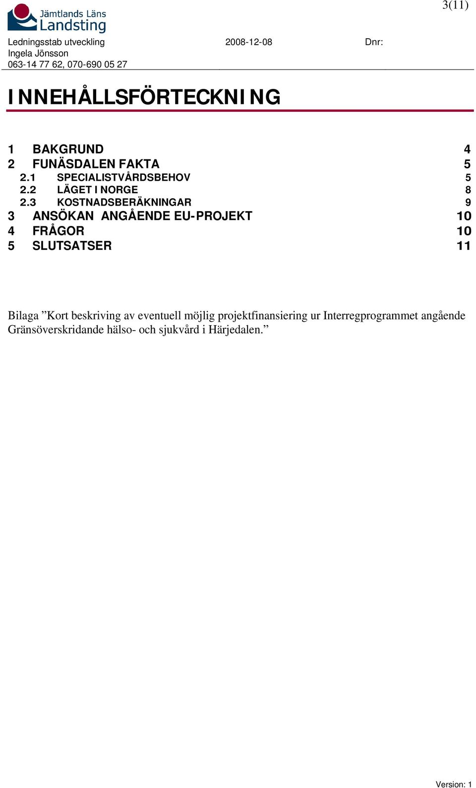 3 KOSTNADSBERÄKNINGAR 9 3 ANSÖKAN ANGÅENDE EU-PROJEKT 10 4 FRÅGOR 10 5 SLUTSATSER 11