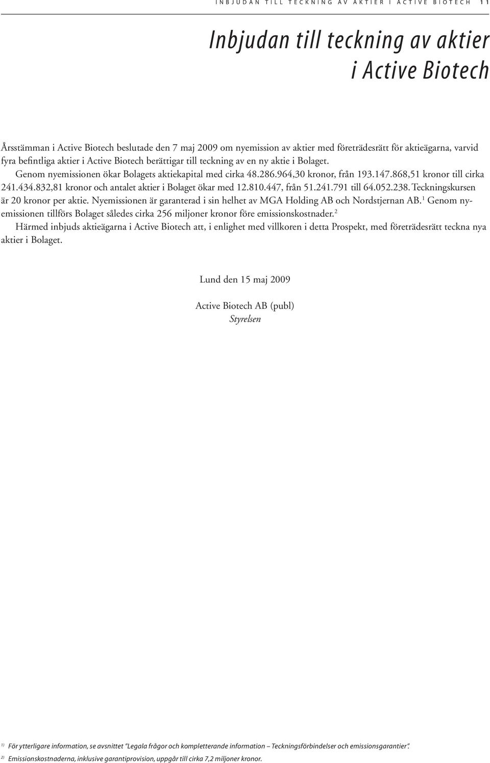 964,30 kronor, från 193.147.868,51 kronor till cirka 241.434.832,81 kronor och antalet aktier i Bolaget ökar med 12.810.447, från 51.241.791 till 64.052.238. Teckningskursen är 20 kronor per aktie.