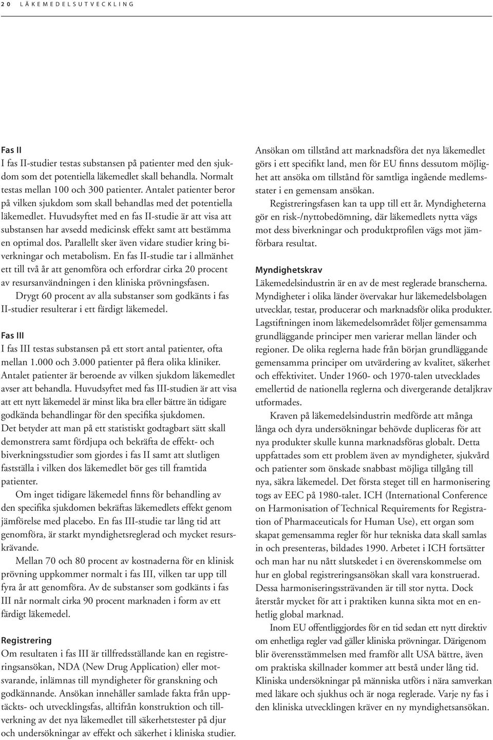 Huvudsyftet med en fas II-studie är att visa att substansen har avsedd medicinsk effekt samt att bestämma en optimal dos. Parallellt sker även vidare studier kring biverkningar och metabolism.