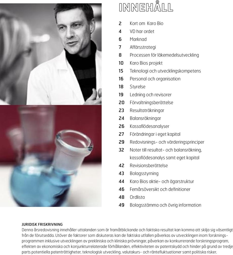 resultat- och balansräkning, kassaflödesanalys samt eget kapital 42 Revisionsberättelse 43 Bolagsstyrning 44 Karo Bios aktie- och ägarstruktur 46 Femårsöversikt och definitioner 48 Ordlista 49