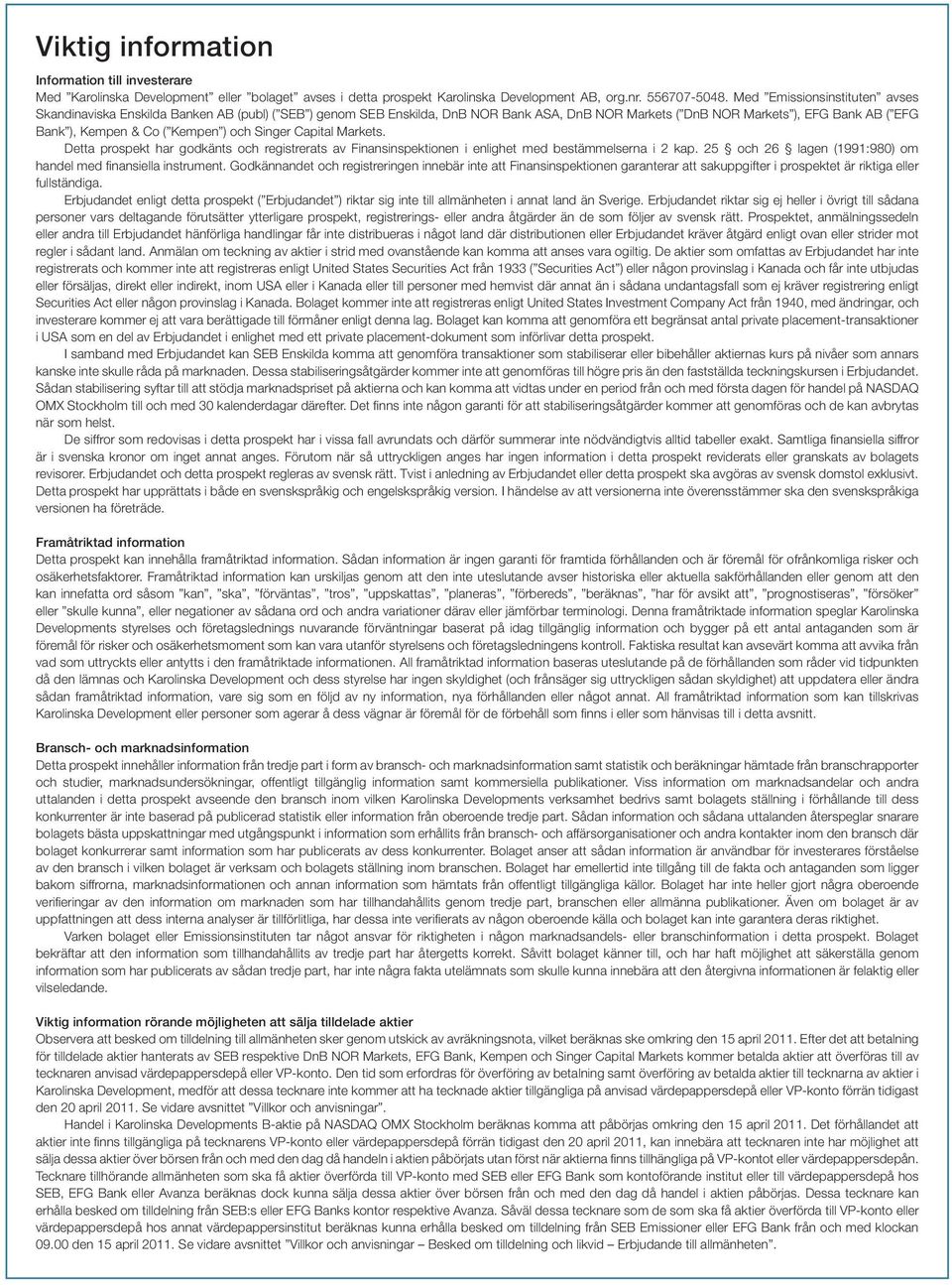 ) och Singer Capital Markets. Detta prospekt har godkänts och registrerats av Finansinspektionen i enlighet med bestämmelserna i 2 kap. 25 och 26 lagen (1991:980) om handel med finansiella instrument.
