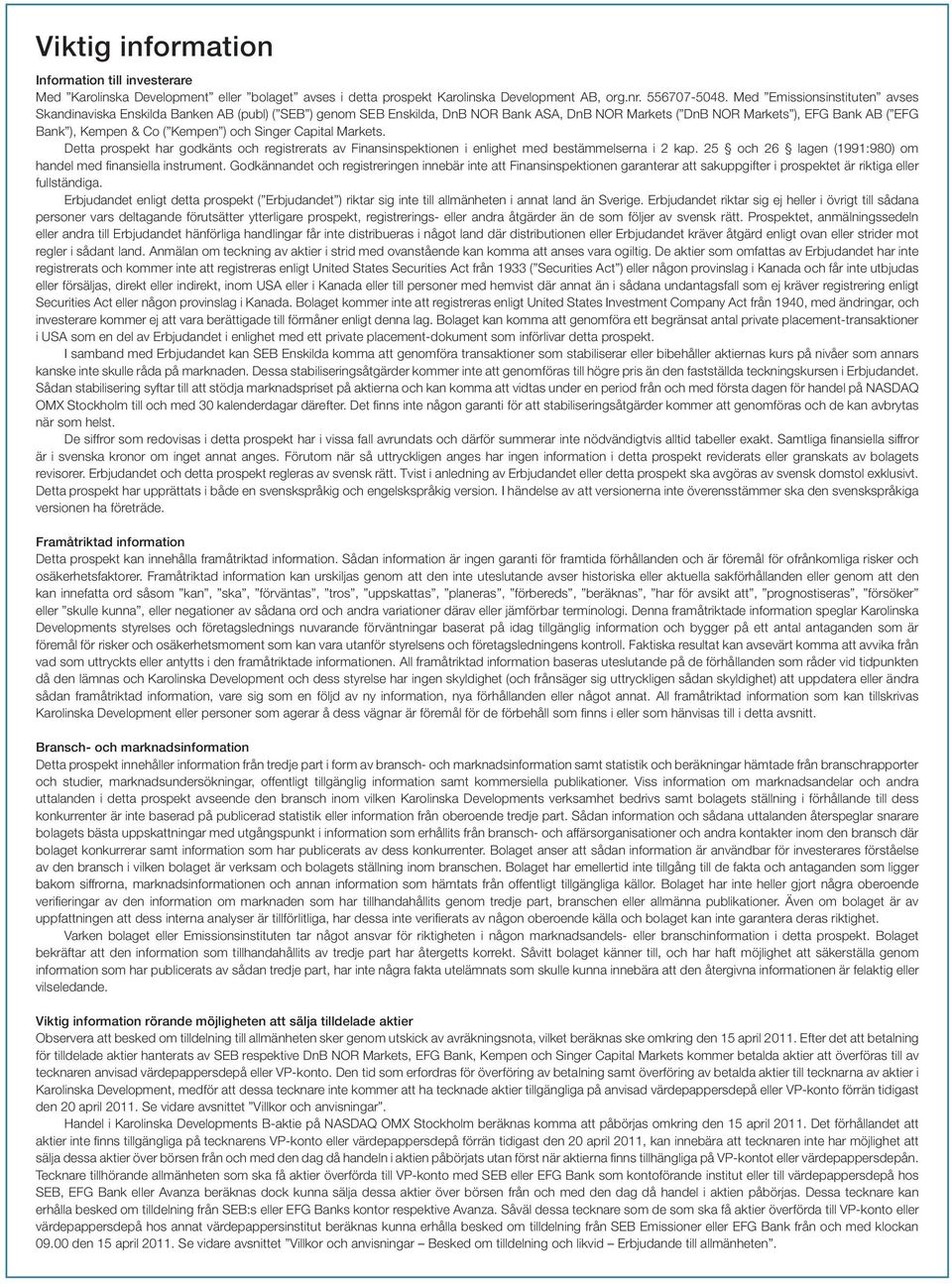 ) och Singer Capital Markets. Detta prospekt har godkänts och registrerats av Finansinspektionen i enlighet med bestämmelserna i 2 kap. 25 och 26 lagen (1991:980) om handel med finansiella instrument.