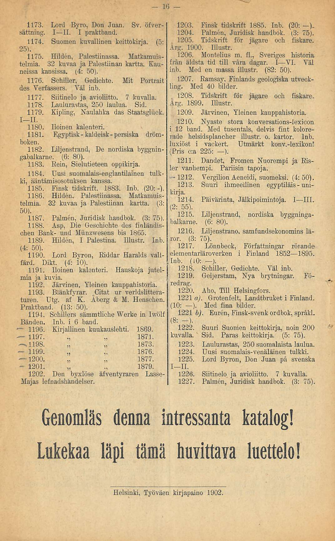16 1173. Lord Byro. Don Juan. sättning. I II. I praktband. Sv. öfver- 1174. Suomen kuvallinen keittokirja. (5: 25). 1175. Hilden, Palestiinassa. Matkamuistelmia. 32 kuvaa ja Palestiinan kartta.