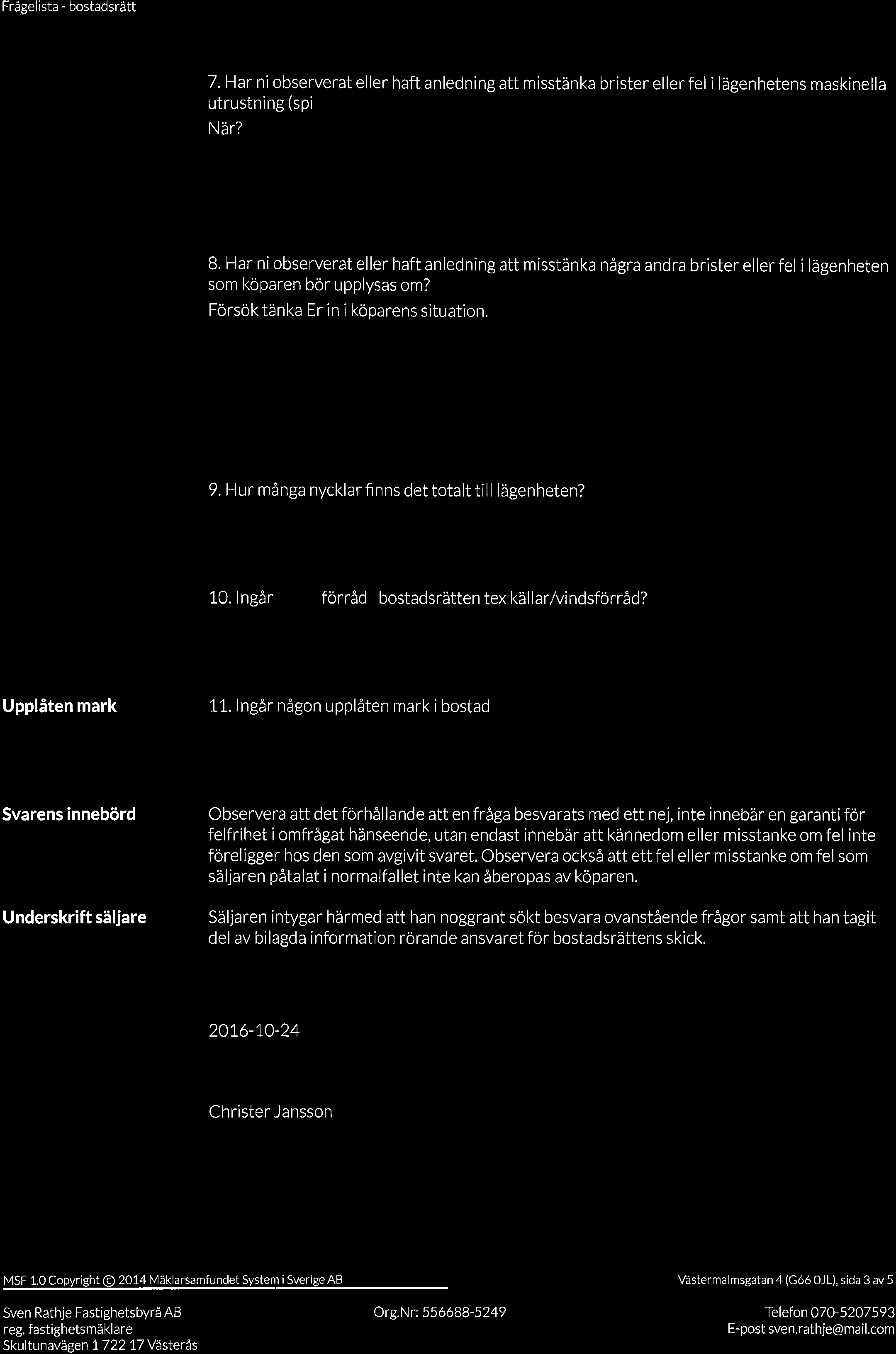 7.Har ni observerat eller haft anledning att misstänka brister eller fel i lägenhetens maskinella utrustning (spi kvl, frys, tvätt- och diskmaskin, o dyl)? B.