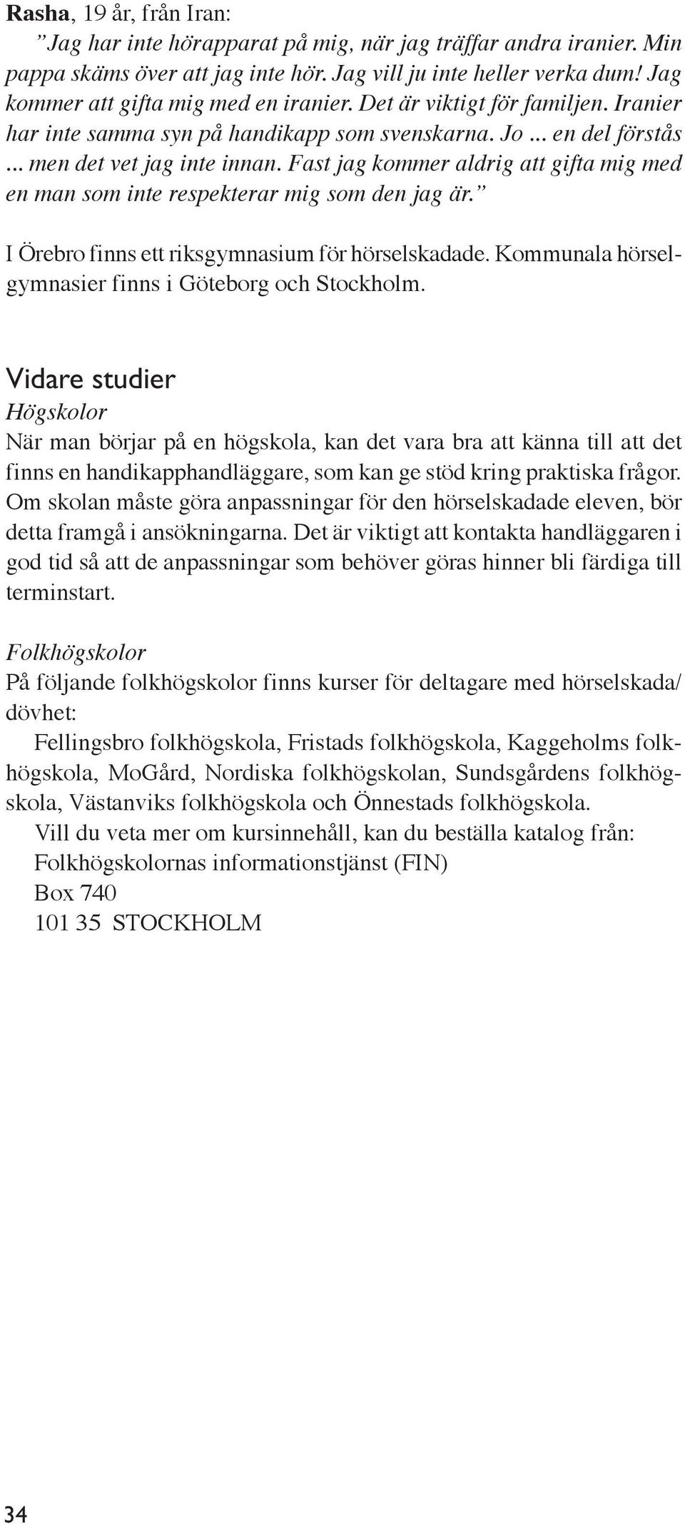 Fast jag kommer aldrig att gifta mig med en man som inte respekterar mig som den jag är. I Örebro finns ett riksgymnasium för hörselskadade. Kommunala hörselgymnasier finns i Göteborg och Stockholm.