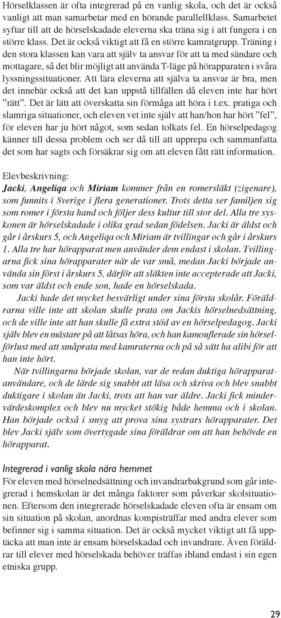 Träning i den stora klassen kan vara att själv ta ansvar för att ta med sändare och mottagare, så det blir möjligt att använda T-läge på hörapparaten i svåra lyssningssituationer.