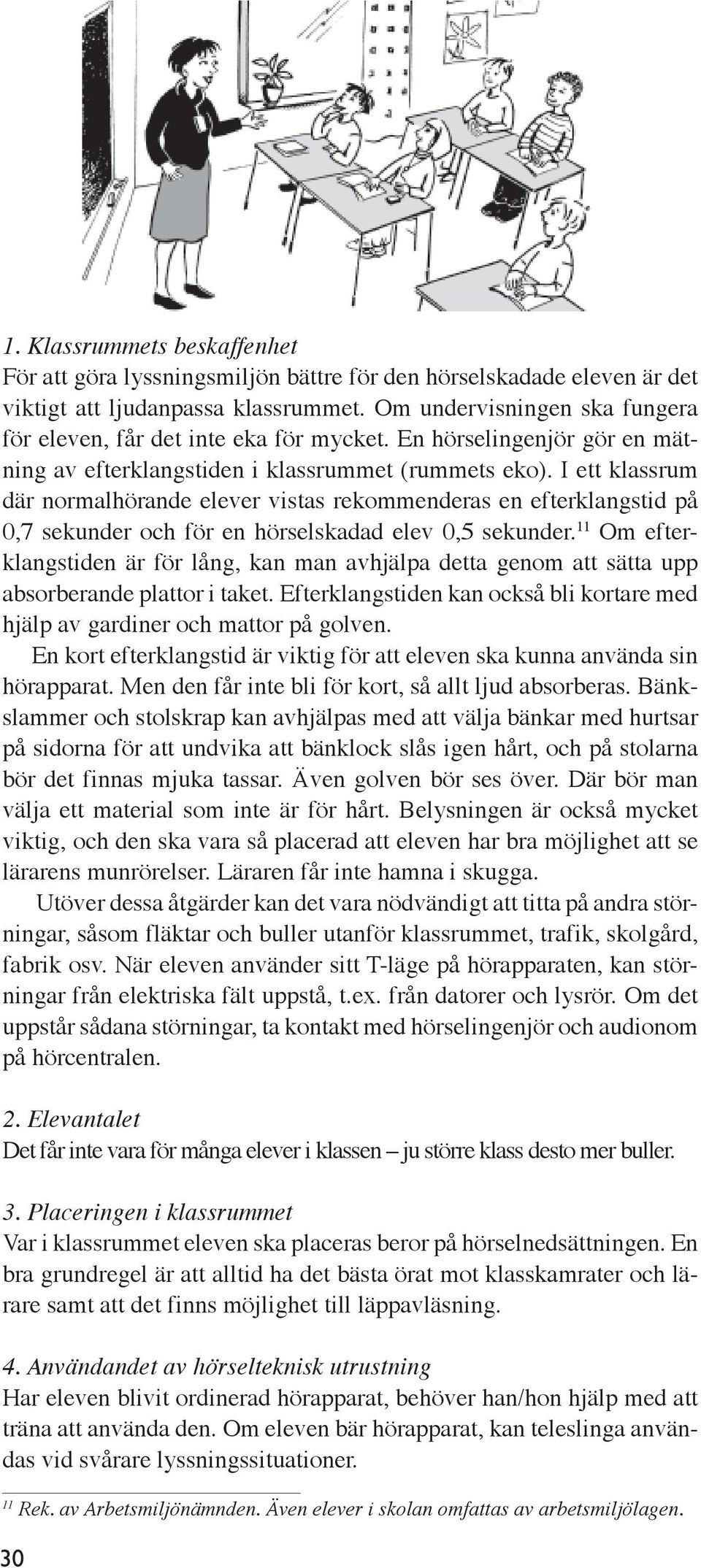 I ett klassrum där normalhörande elever vistas rekommenderas en efterklangstid på 0,7 sekunder och för en hörselskadad elev 0,5 sekunder.