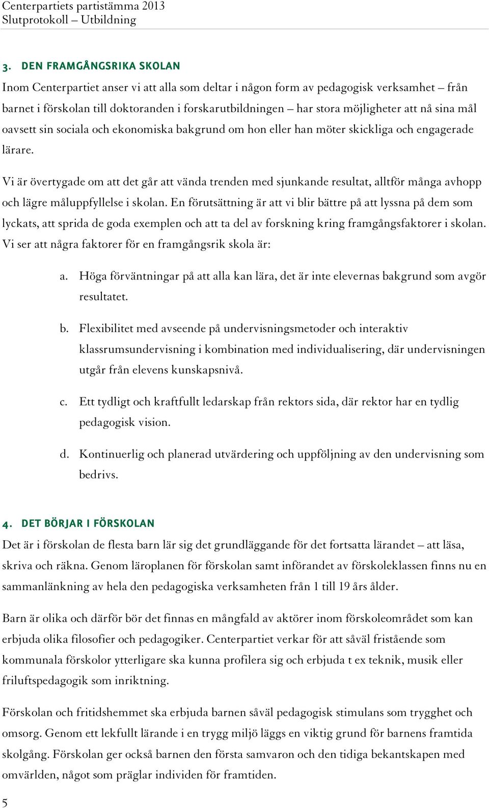 Vi är övertygade om att det går att vända trenden med sjunkande resultat, alltför många avhopp och lägre måluppfyllelse i skolan.