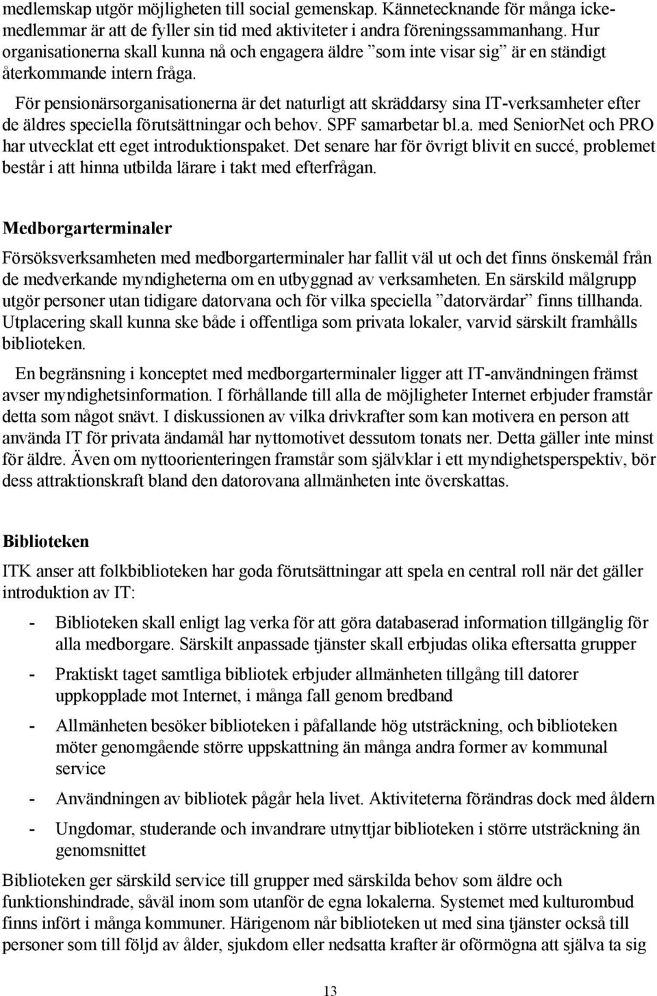 För pensionärsorganisationerna är det naturligt att skräddarsy sina IT-verksamheter efter de äldres speciella förutsättningar och behov. SPF samarbetar bl.a. med SeniorNet och PRO har utvecklat ett eget introduktionspaket.