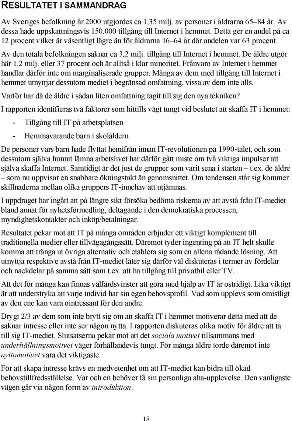 De äldre utgör här 1,2 milj. eller 37 procent och är alltså i klar minoritet. Frånvaro av Internet i hemmet handlar därför inte om marginaliserade grupper.