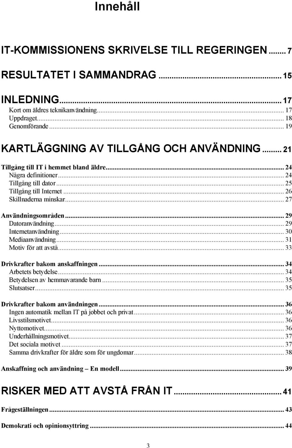 .. 27 Användningsområden... 29 Datoranvändning... 29 Internetanvändning... 30 Mediaanvändning... 31 Motiv för att avstå... 33 Drivkrafter bakom anskaffningen... 34 Arbetets betydelse.