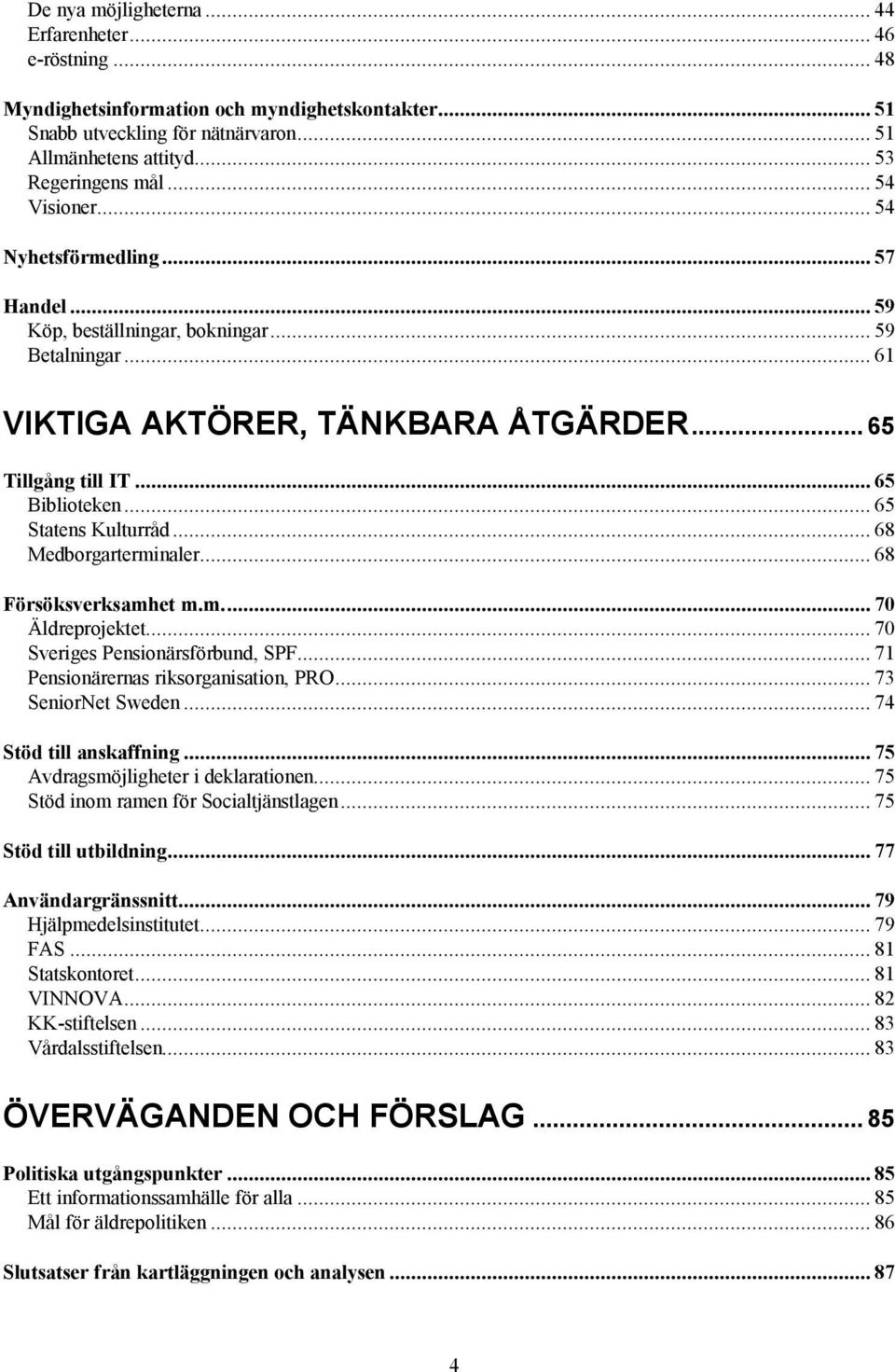 .. 65 Statens Kulturråd... 68 Medborgarterminaler... 68 Försöksverksamhet m.m... 70 Äldreprojektet... 70 Sveriges Pensionärsförbund, SPF... 71 Pensionärernas riksorganisation, PRO.