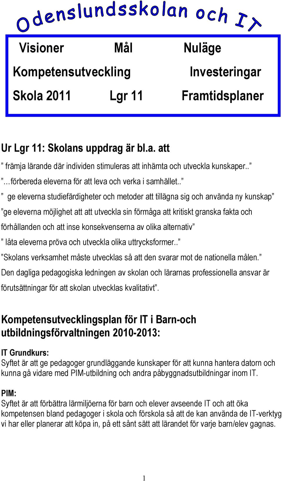 . ge eleverna studiefärdigheter och metoder att tillägna sig och använda ny kunskap ge eleverna möjlighet att att utveckla sin förmåga att kritiskt granska fakta och förhållanden och att inse