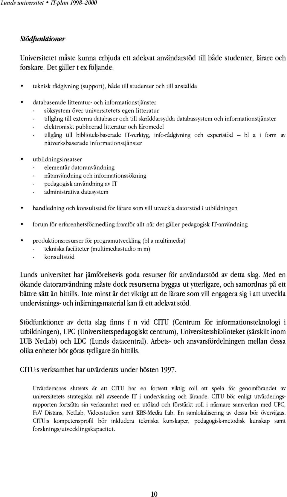 tillgång till externa databaser och till skräddarsydda databassystem och informationstjänster - elektroniskt publicerad litteratur och läromedel - tillgång till biblioteksbaserade IT-verktyg,