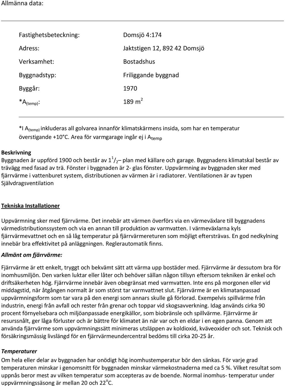 Area för varmgarage ingår ej i A temp Beskrivning Byggnaden är uppförd 1900 och består av 1 1 / 2 plan med källare och garage. Byggnadens klimatskal består av trävägg med fasad av trä.