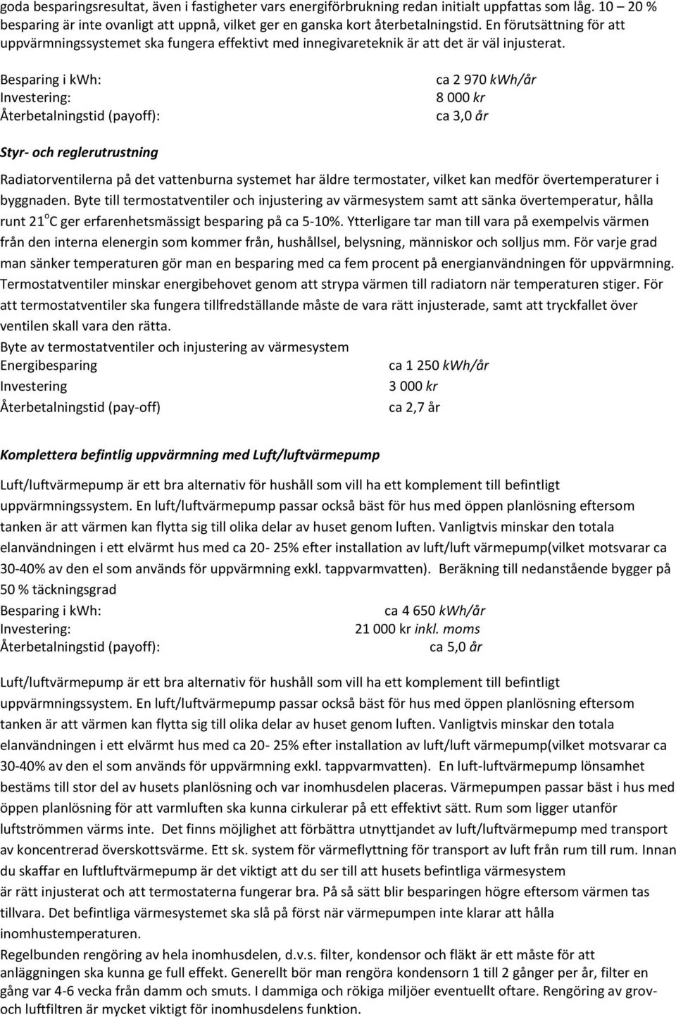 Besparing i kwh: Investering: Återbetalningstid (payoff): ca 2 970 kwh/år 8 000 kr ca 3,0 år Styr- och reglerutrustning Radiatorventilerna på det vattenburna systemet har äldre termostater, vilket