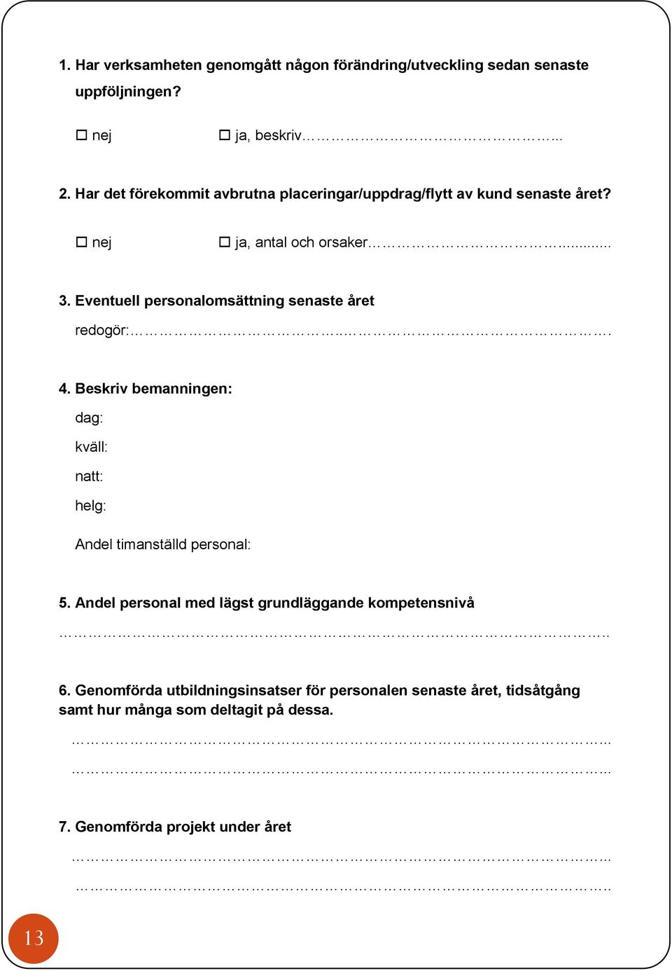 Eventuell personalomsättning senaste året redogör:... 4. Beskriv bemanningen: dag: kväll: natt: helg: Andel timanställd personal: 5.