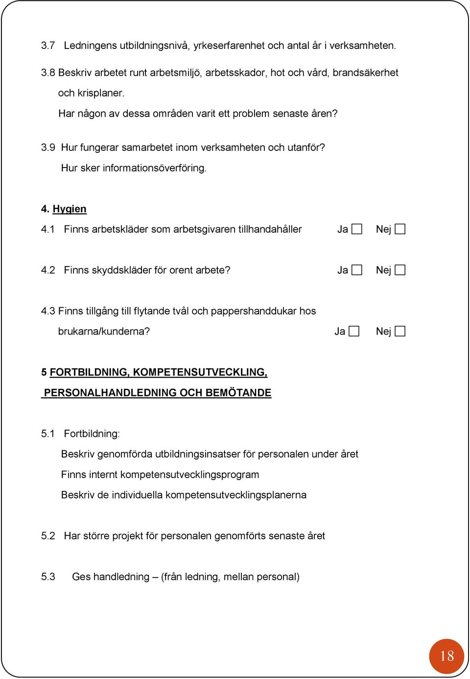 1 Finns arbetskläder som arbetsgivaren tillhandahåller Ja Nej 4.2 Finns skyddskläder för orent arbete? Ja Nej 4.3 Finns tillgång till flytande tvål och pappershanddukar hos brukarna/kunderna?