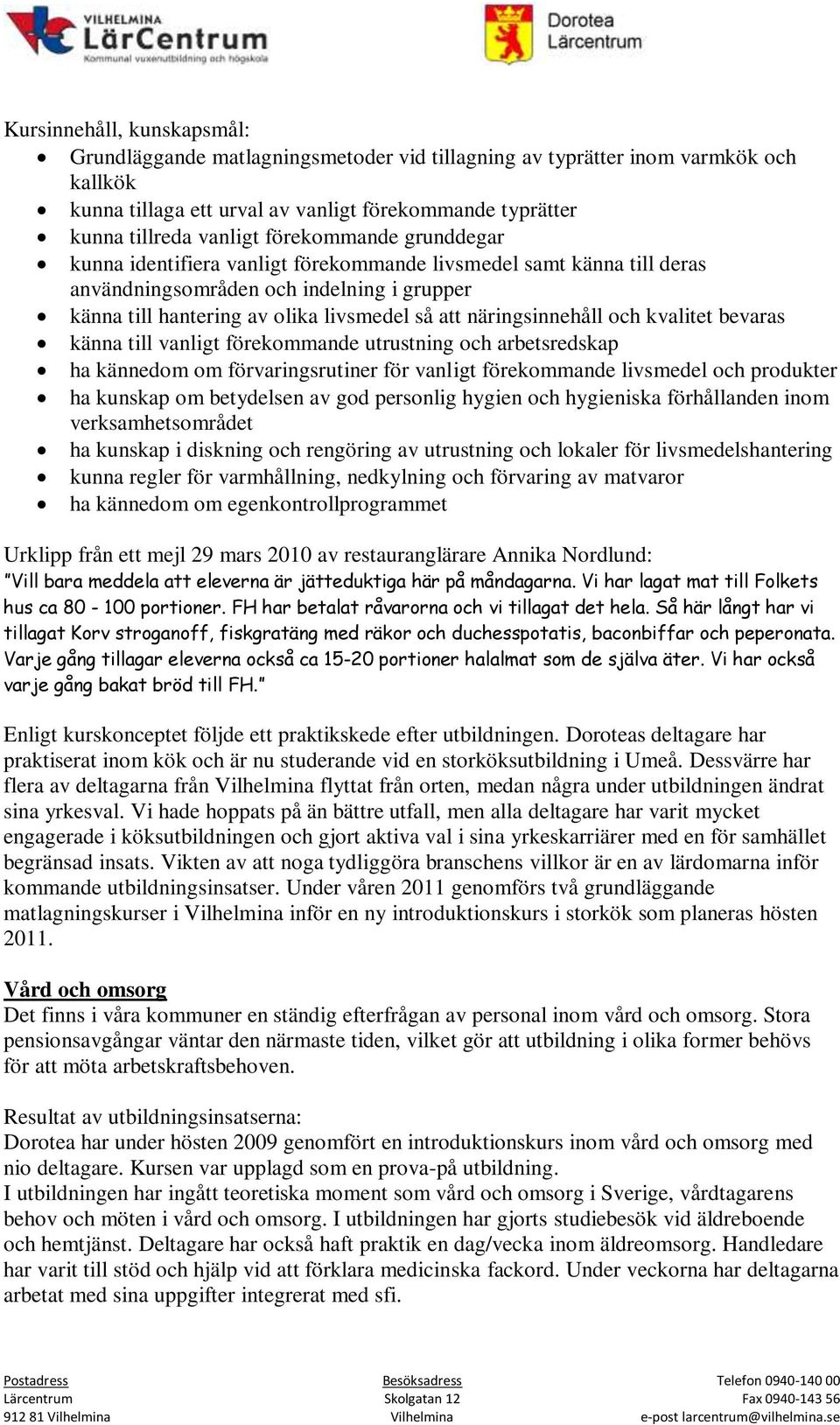 näringsinnehåll och kvalitet bevaras känna till vanligt förekommande utrustning och arbetsredskap ha kännedom om förvaringsrutiner för vanligt förekommande livsmedel och produkter ha kunskap om