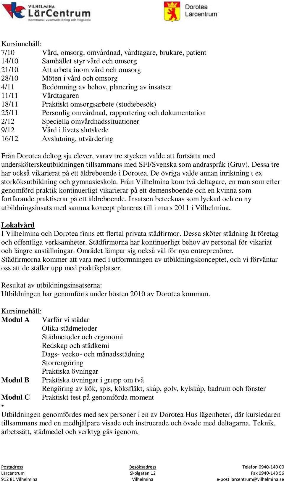 livets slutskede 16/12 Avslutning, utvärdering Från Dorotea deltog sju elever, varav tre stycken valde att fortsätta med undersköterskeutbildningen tillsammans med SFI/Svenska som andraspråk (Gruv).