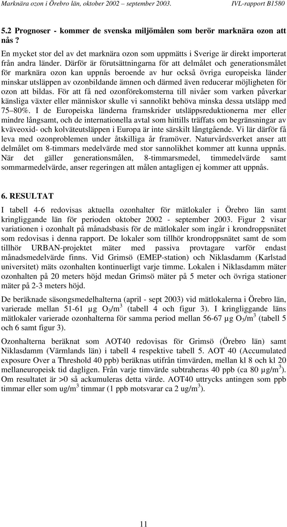 reducerar möjligheten för ozon att bildas. För att få ned ozonförekomsterna till nivåer som varken påverkar känsliga växter eller människor skulle vi sannolikt behöva minska dessa utsläpp med 75 80%.