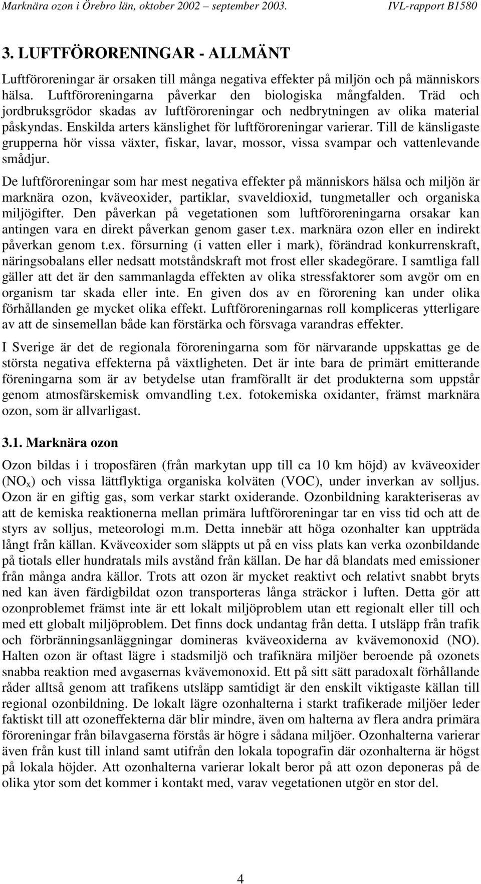 Till de känsligaste grupperna hör vissa växter, fiskar, lavar, mossor, vissa svampar och vattenlevande smådjur.