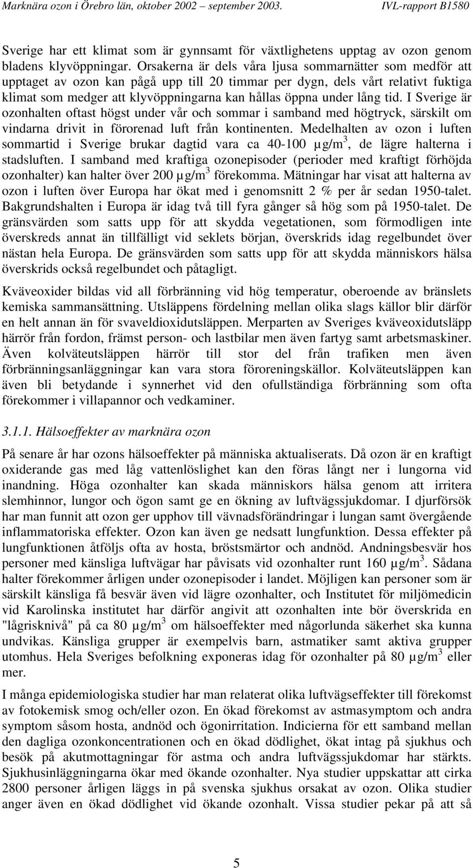 lång tid. I Sverige är ozonhalten oftast högst under vår och sommar i samband med högtryck, särskilt om vindarna drivit in förorenad luft från kontinenten.