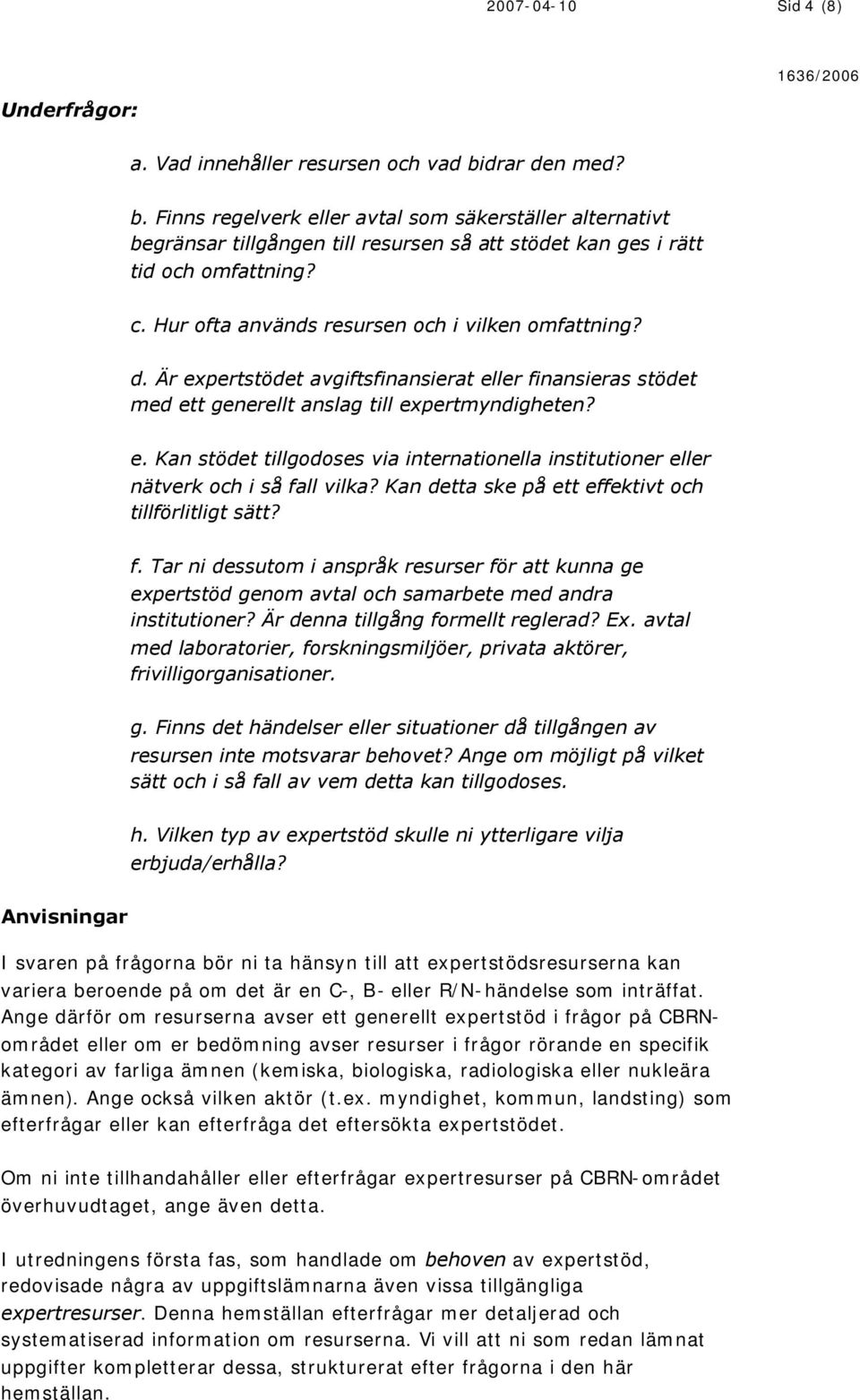 Hur ofta används resursen och i vilken omfattning? d. Är expertstödet avgiftsfinansierat eller finansieras stödet med ett generellt anslag till expertmyndigheten? e. Kan stödet tillgodoses via internationella institutioner eller nätverk och i så fall vilka?