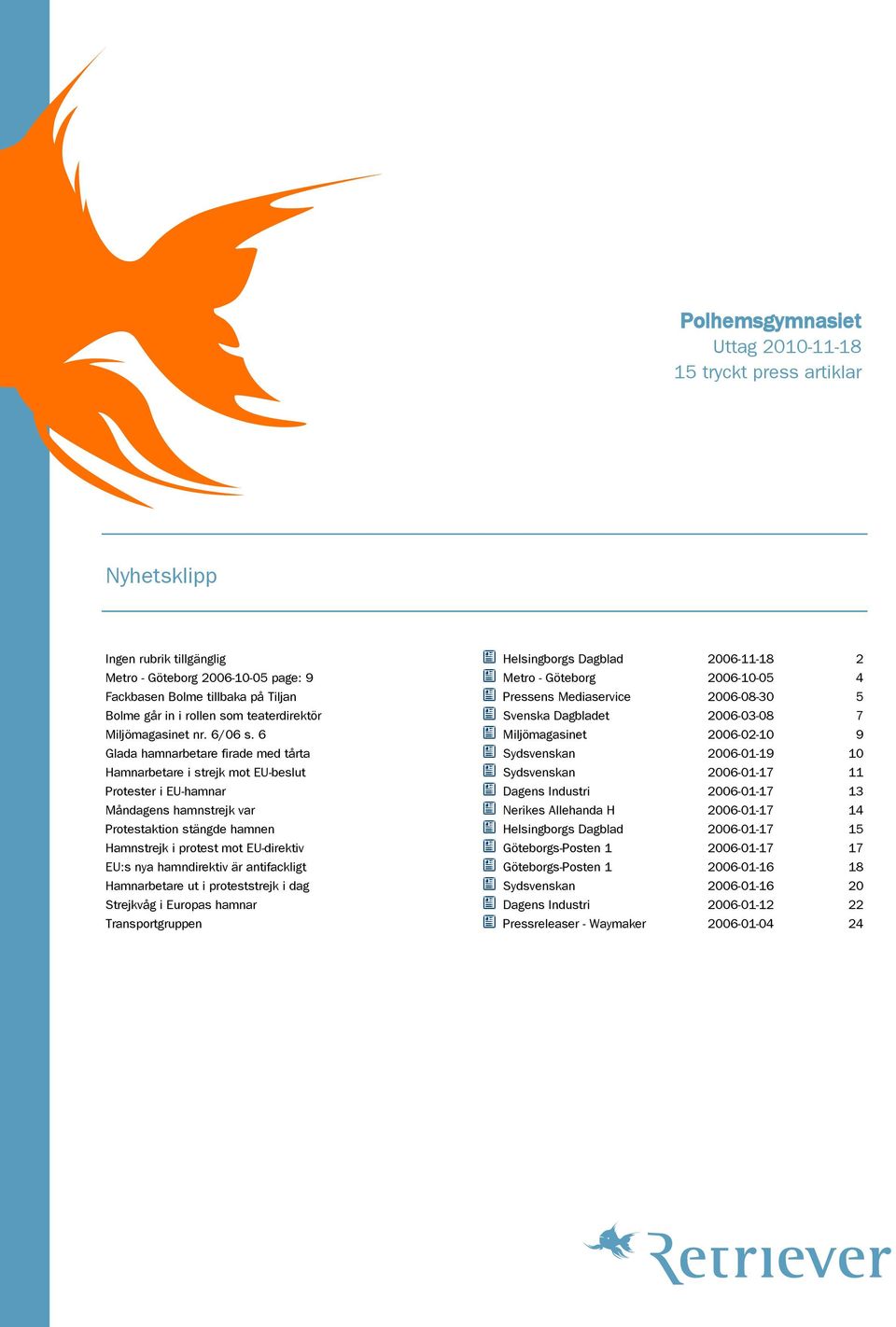 6 Miljömagasinet 2006-02-10 9 Glada hamnarbetare firade med tårta Sydsvenskan 2006-01-19 10 Hamnarbetare i strejk mot EU-beslut Sydsvenskan 2006-01-17 11 Protester i EU-hamnar Dagens Industri