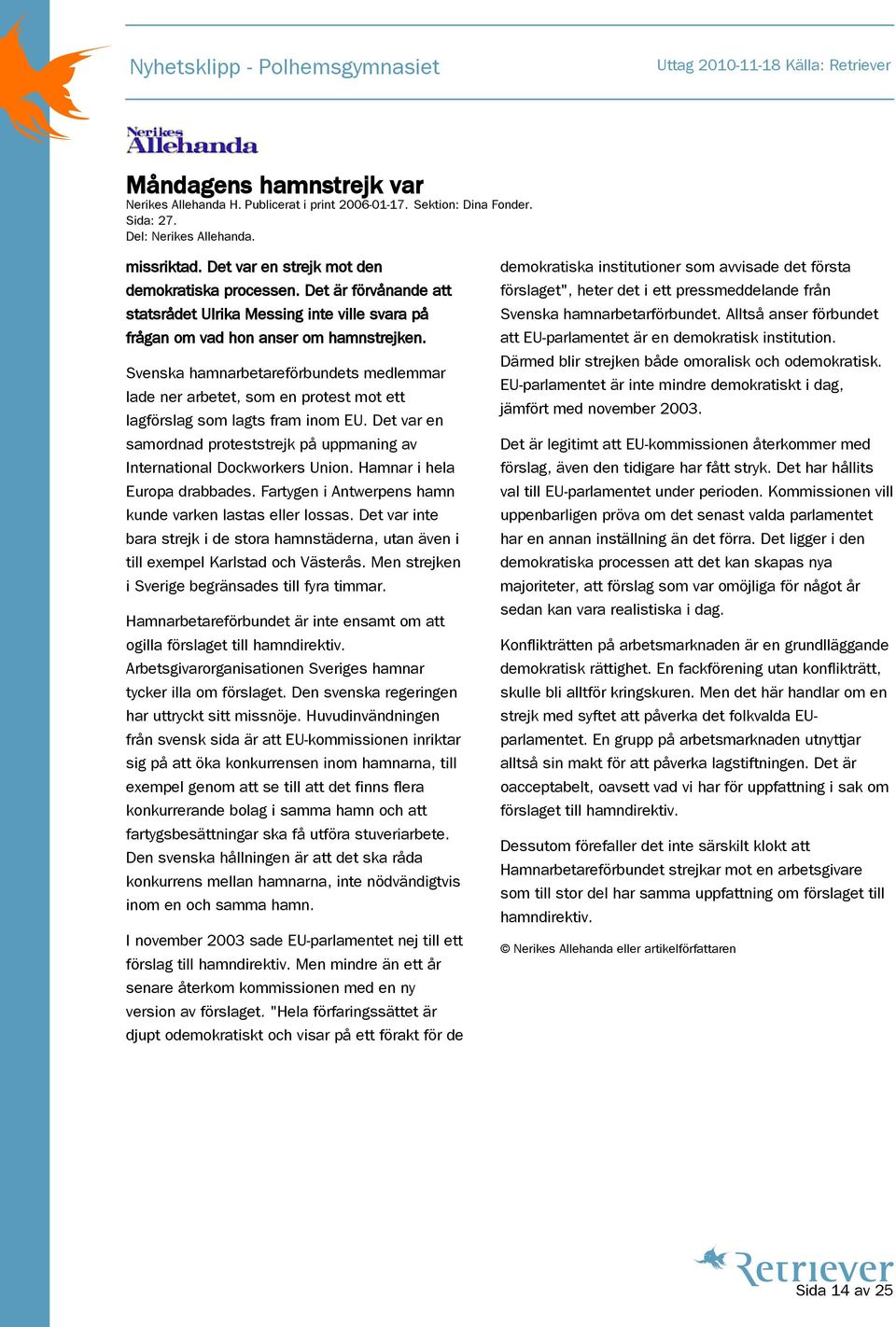 Svenska hamnarbetareförbundets medlemmar lade ner arbetet, som en protest mot ett lagförslag som lagts fram inom EU. Det var en samordnad proteststrejk på uppmaning av International Dockworkers Union.