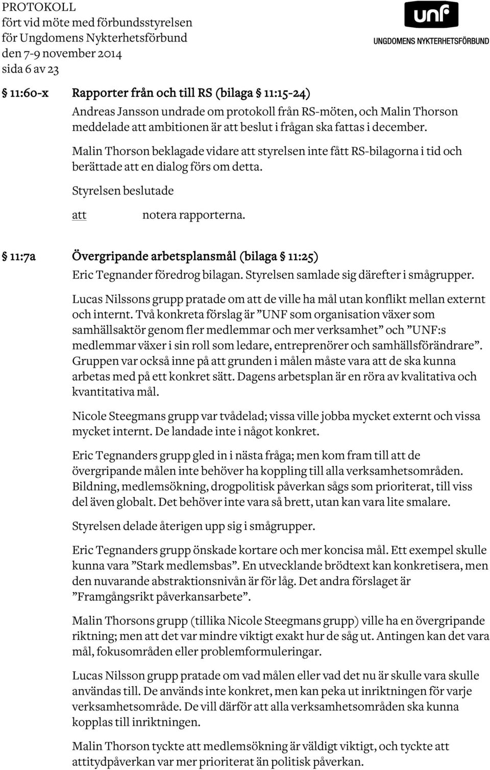 Malin Thorson beklagade vidare att styrelsen inte fått RS-bilagorna i tid och berättade att en dialog förs om detta. Styrelsen beslutade att notera rapporterna.