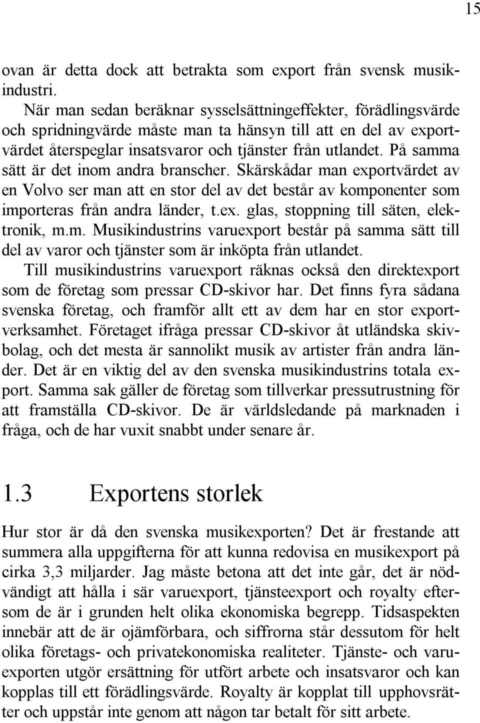 På samma sätt är det inom andra branscher. Skärskådar man exportvärdet av en Volvo ser man att en stor del av det består av komponenter som importeras från andra länder, t.ex. glas, stoppning till säten, elektronik, m.