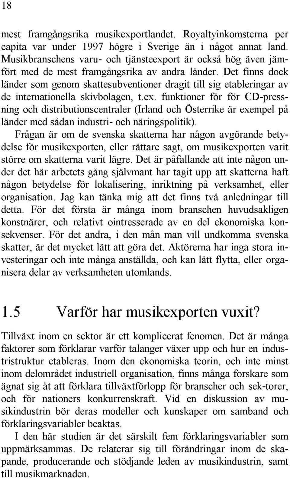 Det finns dock länder som genom skattesubventioner dragit till sig etableringar av de internationella skivbolagen, t.ex.