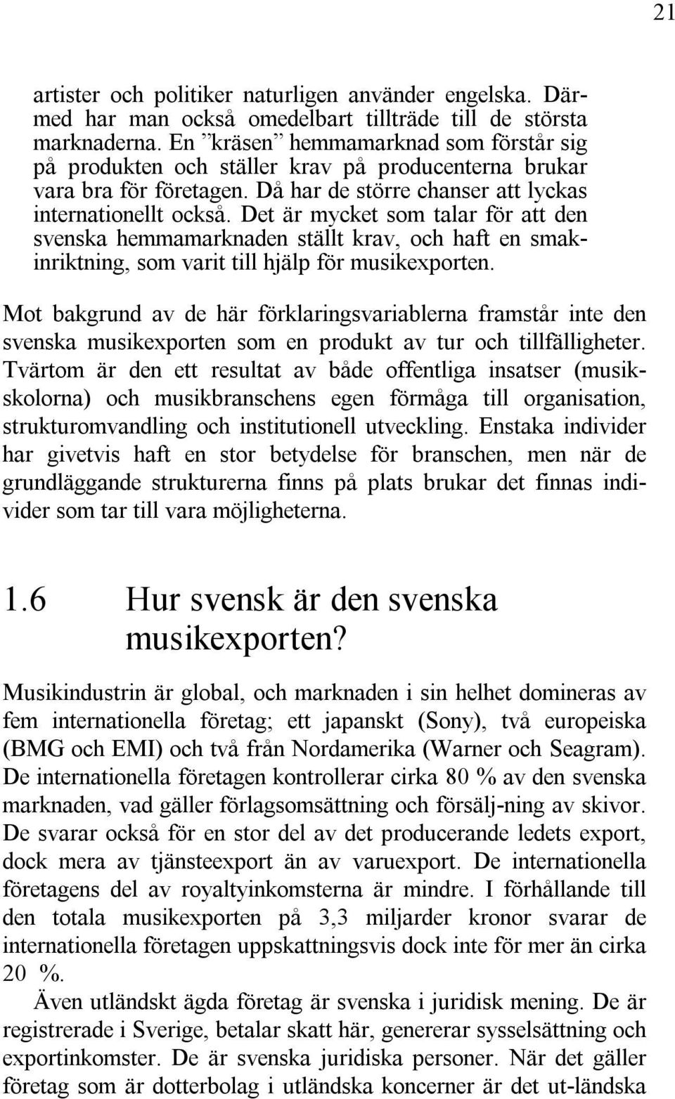 Det är mycket som talar för att den svenska hemmamarknaden ställt krav, och haft en smakinriktning, som varit till hjälp för musikexporten.