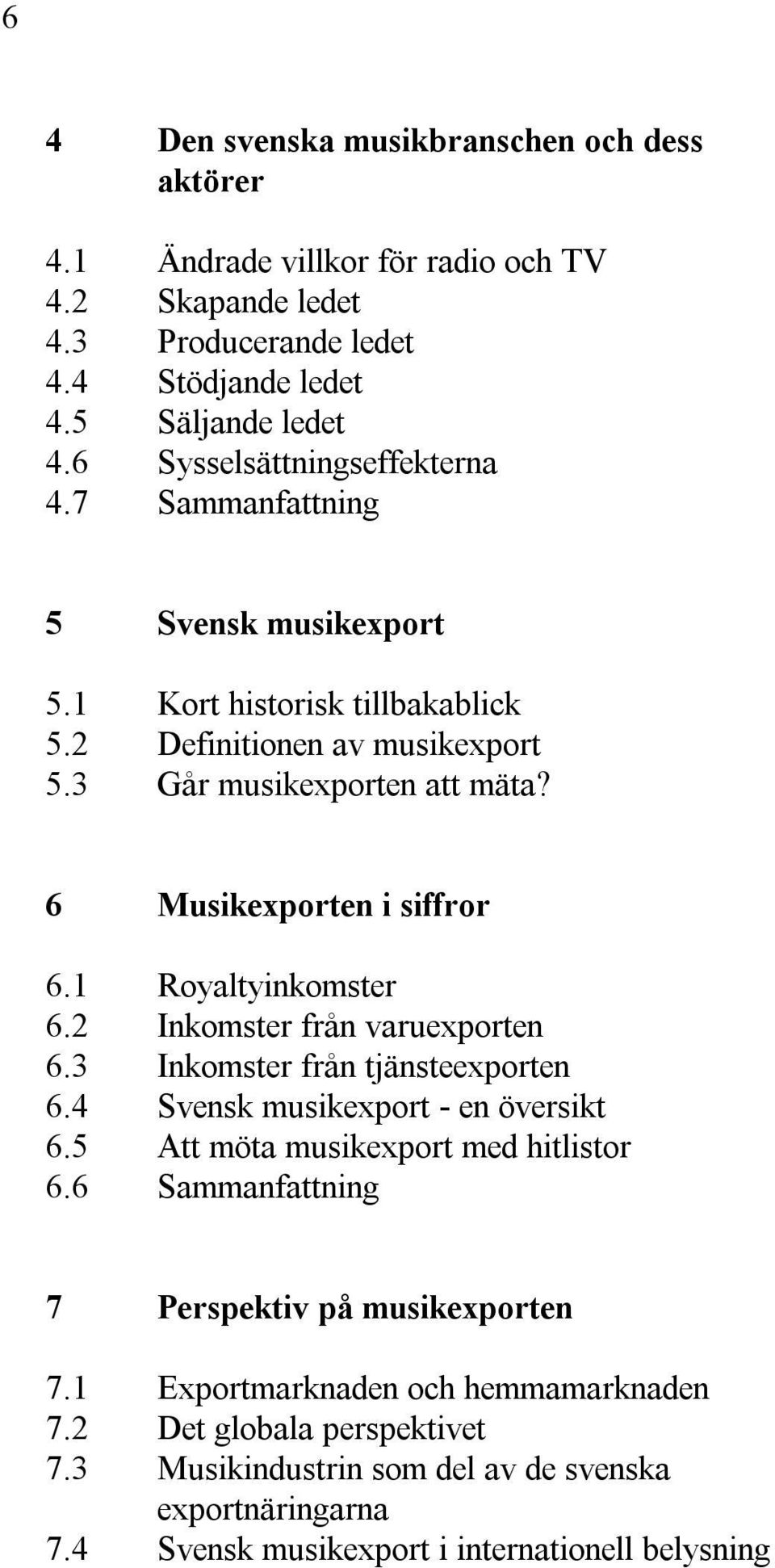 6 Musikexporten i siffror 6.1 Royaltyinkomster 6.2 Inkomster från varuexporten 6.3 Inkomster från tjänsteexporten 6.4 Svensk musikexport - en översikt 6.