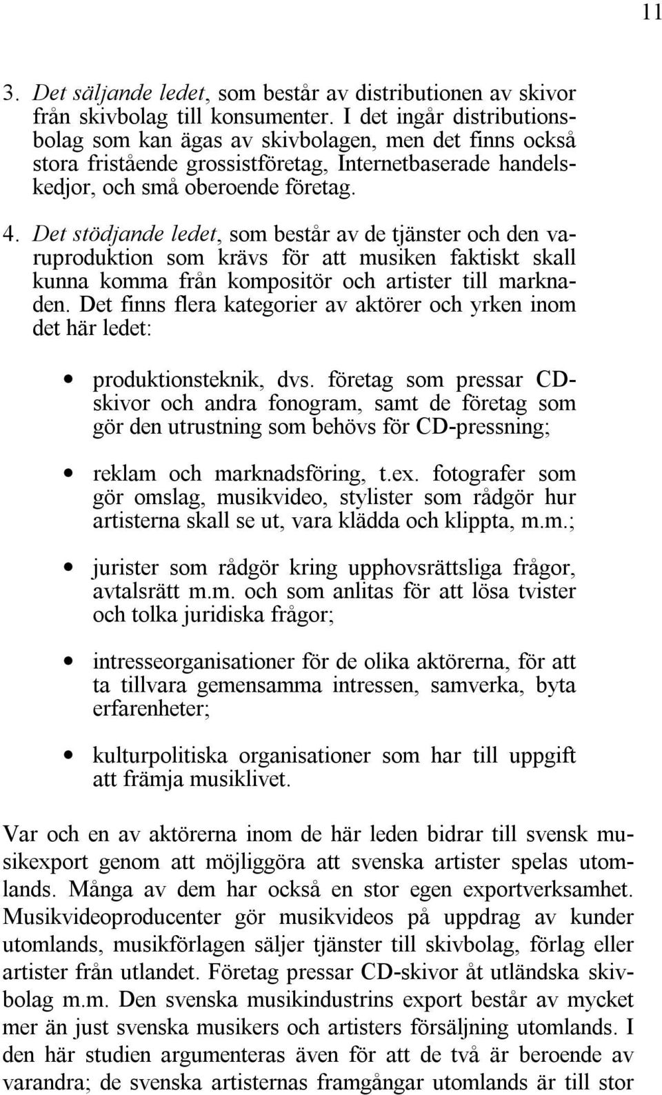 Det stödjande ledet, som består av de tjänster och den varuproduktion som krävs för att musiken faktiskt skall kunna komma från kompositör och artister till marknaden.