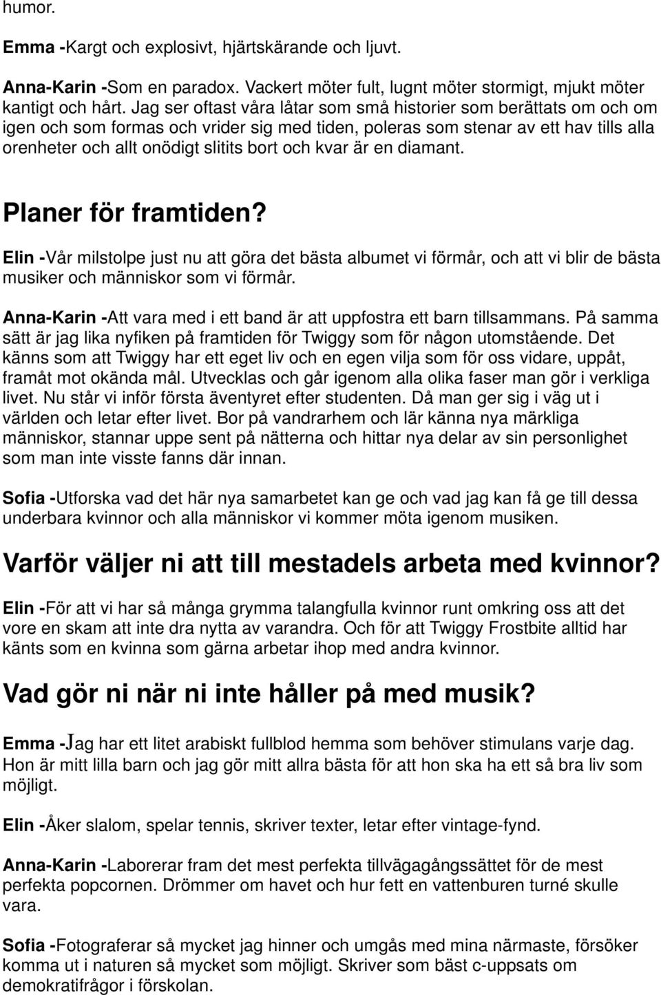 kvar är en diamant. Planer för framtiden? Elin -Vår milstolpe just nu att göra det bästa albumet vi förmår, och att vi blir de bästa musiker och människor som vi förmår.