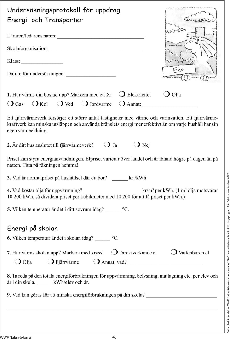 Ett fjärrvärmekraftverk kan minska utsläppen och använda bränslets energi mer effektivt än om varje hushåll har sin egen värmeeldning. 2. Är ditt hus anslutet till fjärrvärmeverk?