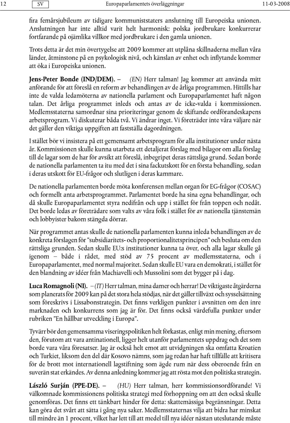 Trots detta är det min övertygelse att 2009 kommer att utplåna skillnaderna mellan våra länder, åtminstone på en psykologisk nivå, och känslan av enhet och inflytande kommer att öka i Europeiska