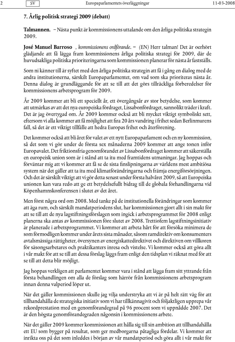 Det är oerhört glädjande att få lägga fram kommissionens årliga politiska strategi för 2009, där de huvudsakliga politiska prioriteringarna som kommissionen planerar för nästa år fastställs.