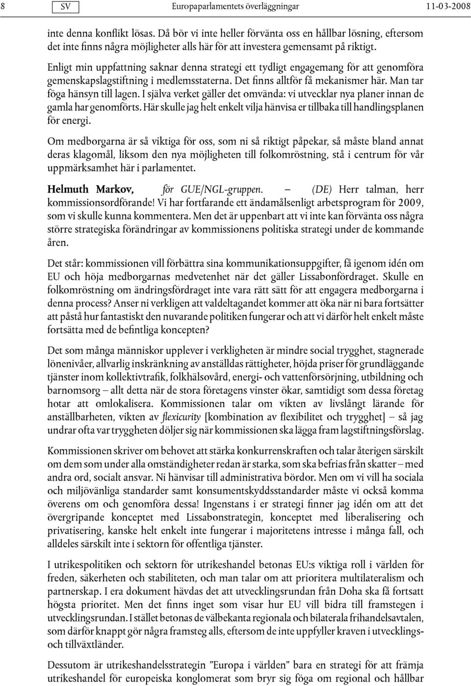 I själva verket gäller det omvända: vi utvecklar nya planer innan de gamla har genomförts. Här skulle jag helt enkelt vilja hänvisa er tillbaka till handlingsplanen för energi.