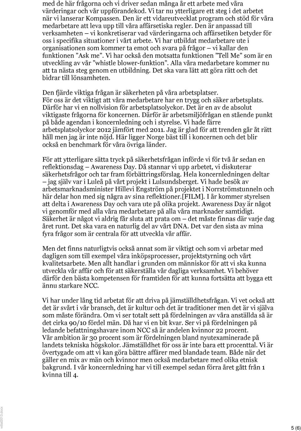 Den är anpassad till verksamheten vi konkretiserar vad värderingarna och affärsetiken betyder för oss i specifika situationer i vårt arbete.