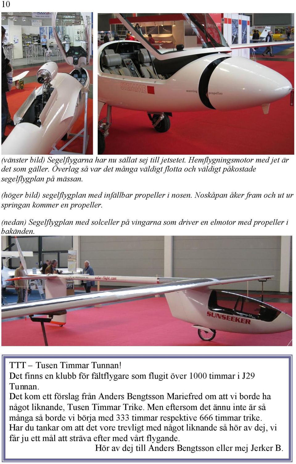 (nedan) Segelflygplan med solceller på vingarna som driver en elmotor med propeller i bakänden. TTT Tusen Timmar Tunnan! Det finns en klubb för fältflygare som flugit över 1000 timmar i J29 Tunnan.