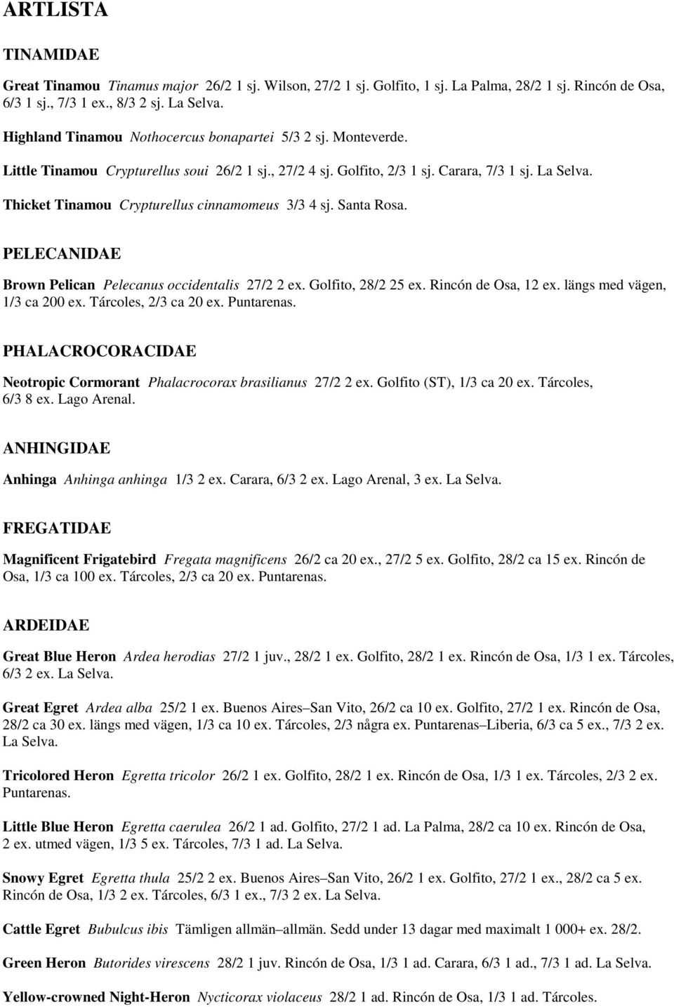 Thicket Tinamou Crypturellus cinnamomeus 3/3 4 sj. Santa Rosa. PELECANIDAE Brown Pelican Pelecanus occidentalis 27/2 2 ex. Golfito, 28/2 25 ex. Rincón de Osa, 12 ex. längs med vägen, 1/3 ca 200 ex.