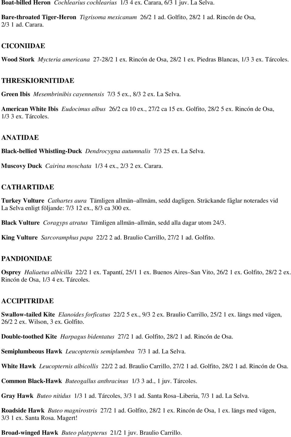 , 27/2 ca 15 ex. Golfito, 28/2 5 ex. Rincón de Osa, 1/3 3 ex. Tárcoles. ANATIDAE Black-bellied Whistling-Duck Dendrocygna autumnalis 7/3 25 ex. La Selva. Muscovy Duck Cairina moschata 1/3 4 ex.